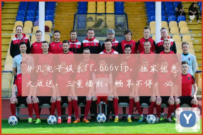 非凡电子娱乐ff.666vip，独家优惠大放送，三重福利，畅享不停，必看攻略