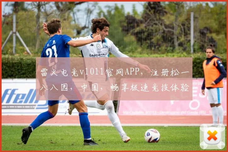 雷火电竞v1011官网APP，注册松一八八园，中国，畅享极速竞技体验，立即加入