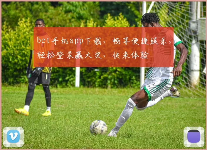 bet手机app下载，畅享便捷娱乐，轻松登录赢大奖，快来体验