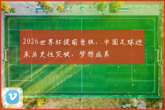 2026世界杯提前晋级，中国足球迎来历史性突破，梦想成真