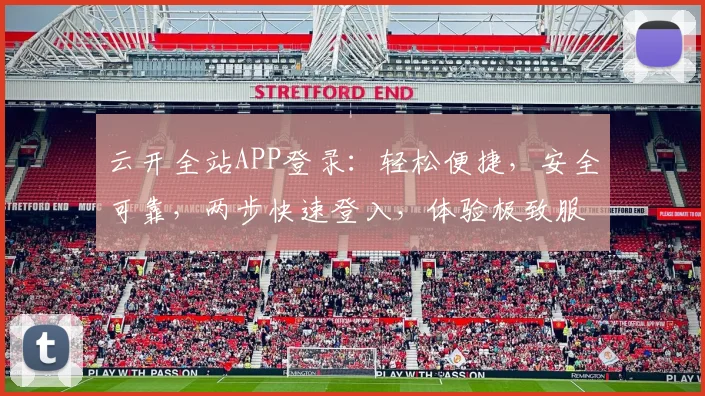 云开全站APP登录：轻松便捷，安全可靠，两步快速登入，体验极致服务，不容错过