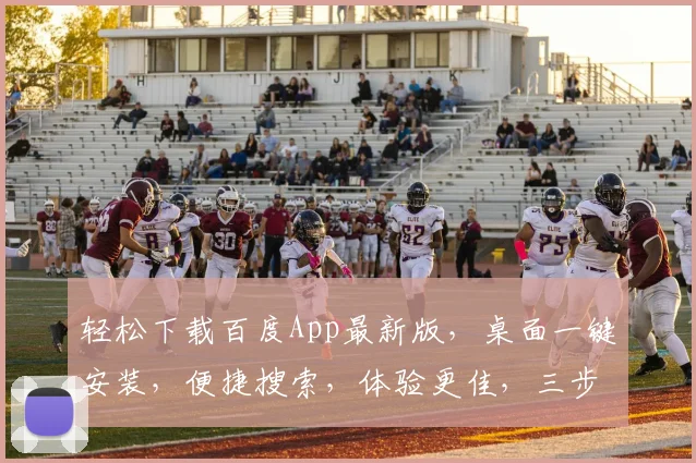 轻松下载百度App最新版，桌面一键安装，便捷搜索，体验更佳，三步搞定