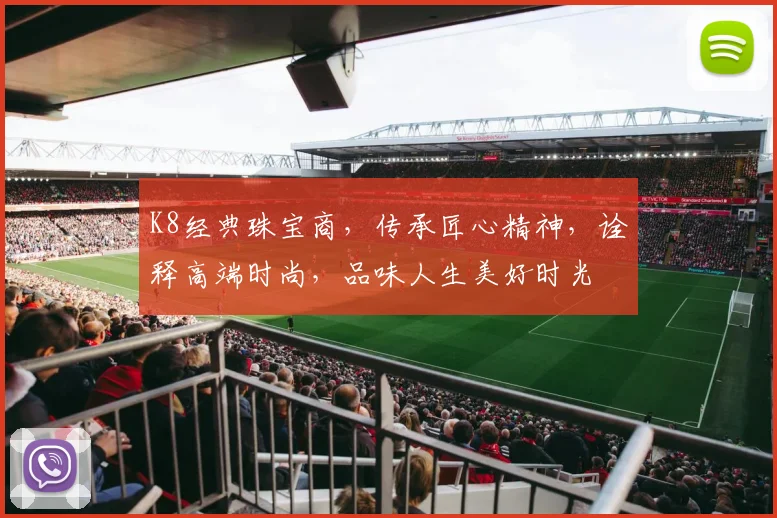 K8经典珠宝商，传承匠心精神，诠释高端时尚，品味人生美好时光
