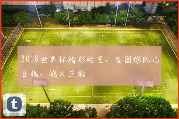 2018世界杯精彩纷呈，各国球队已出线，战火正酣