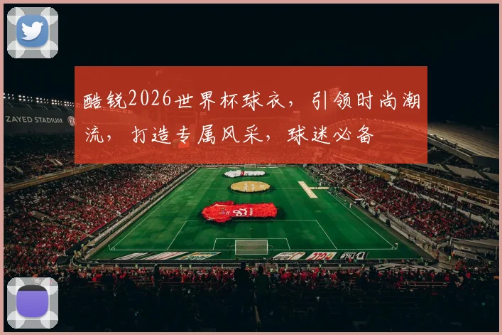 酷锐2026世界杯球衣，引领时尚潮流，打造专属风采，球迷必备